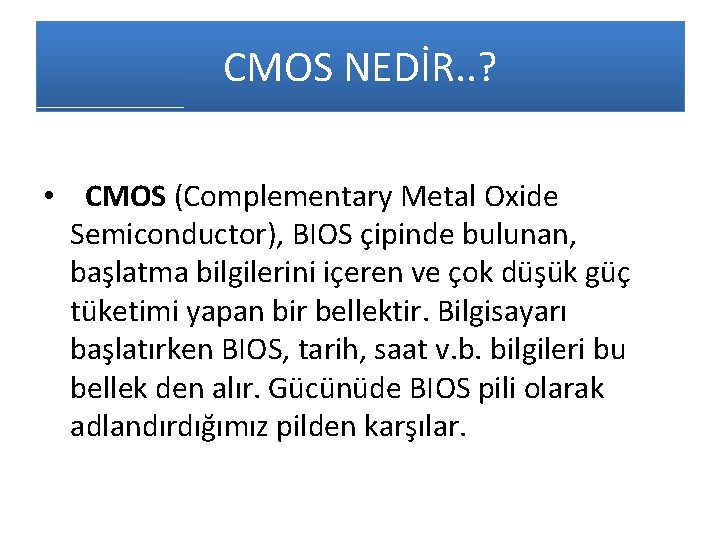 CMOS NEDİR. . ? • CMOS (Complementary Metal Oxide Semiconductor), BIOS çipinde bulunan, başlatma