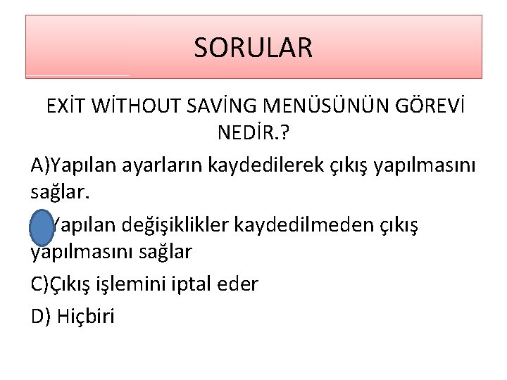 SORULAR EXİT WİTHOUT SAVİNG MENÜSÜNÜN GÖREVİ NEDİR. ? A)Yapılan ayarların kaydedilerek çıkış yapılmasını sağlar.