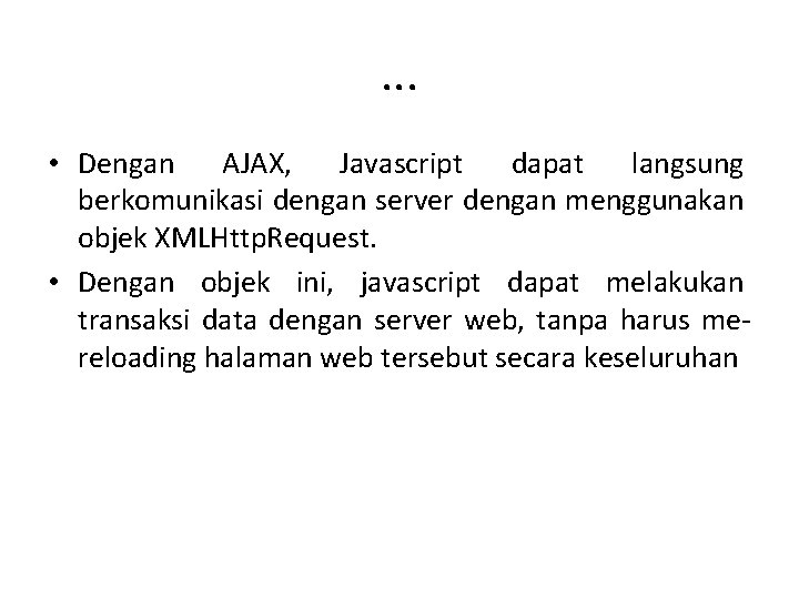 . . . • Dengan AJAX, Javascript dapat langsung berkomunikasi dengan server dengan menggunakan