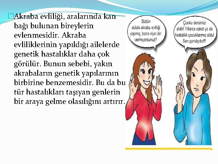 �Akraba evliliği, aralarında kan bağı bulunan bireylerin evlenmesidir. Akraba evliliklerinin yapıldığı ailelerde genetik hastalıklar