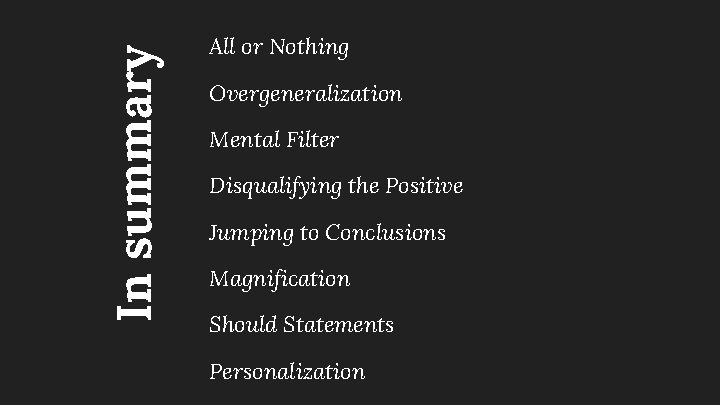 In summary All or Nothing Overgeneralization Mental Filter Disqualifying the Positive Jumping to Conclusions