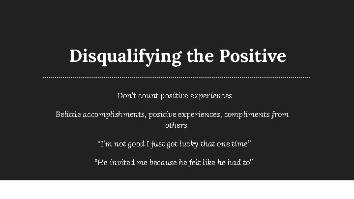 Disqualifying the Positive Don’t count positive experiences Belittle accomplishments, positive experiences, compliments from others