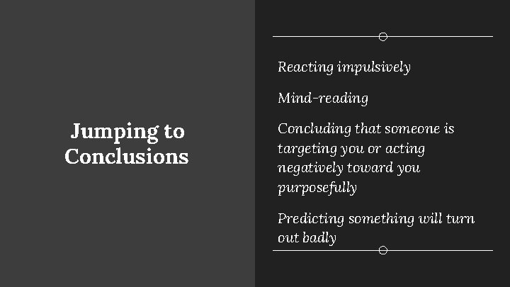 Reacting impulsively Mind-reading Jumping to Conclusions Concluding that someone is targeting you or acting