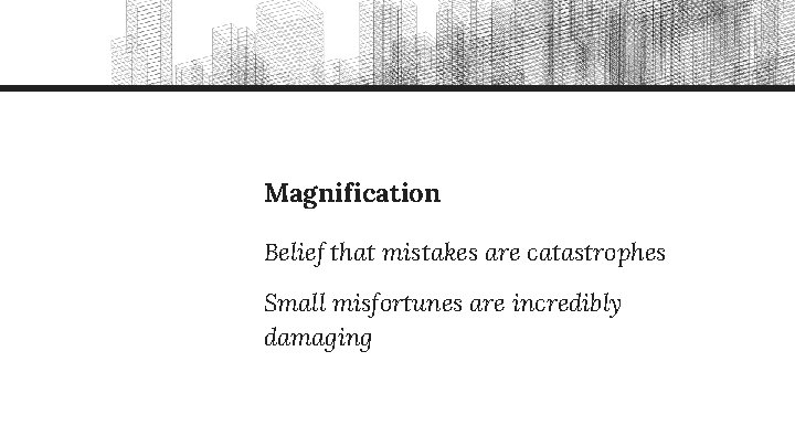 Magnification Belief that mistakes are catastrophes Small misfortunes are incredibly damaging 