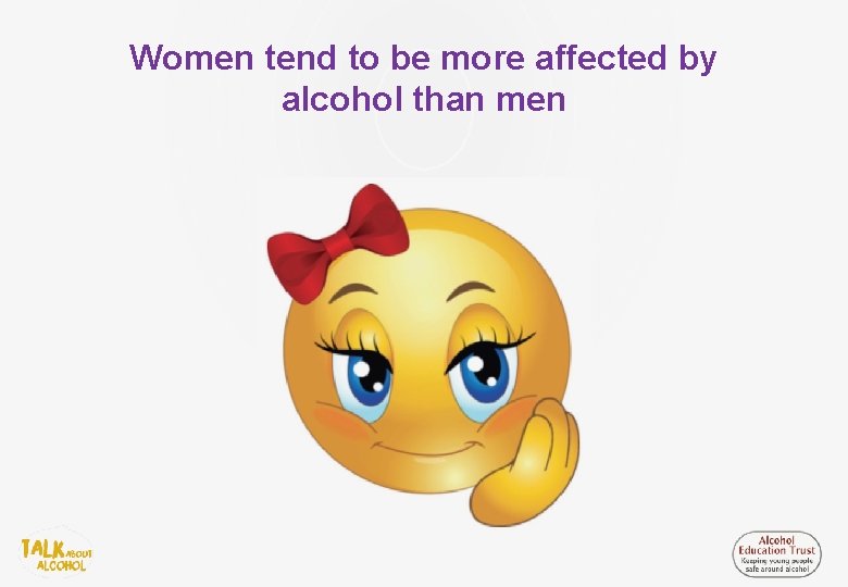 Women tend to be more affected by alcohol than men 