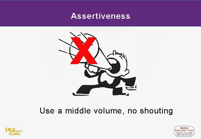 Assertiveness x Use a middle volume, no shouting 