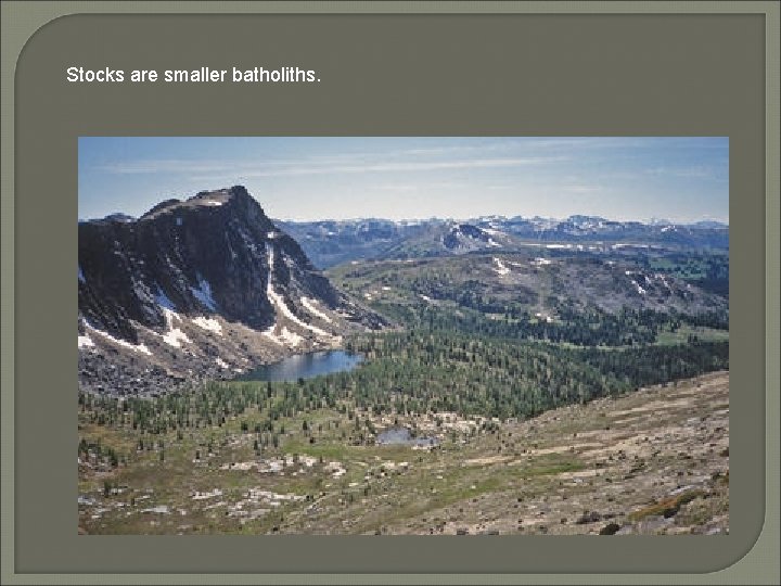 Stocks are smaller batholiths. 