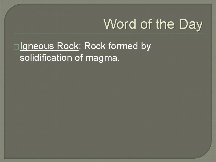 Word of the Day �Igneous Rock: Rock formed by solidification of magma. 