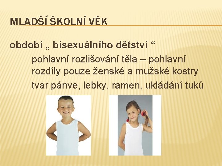 MLADŠÍ ŠKOLNÍ VĚK období „ bisexuálního dětství “ pohlavní rozlišování těla – pohlavní rozdíly