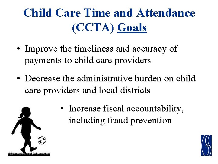 Child Care Time and Attendance (CCTA) Goals • Improve the timeliness and accuracy of