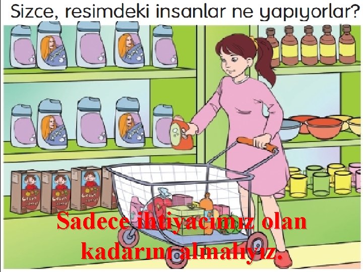 Sadece ihtiyacımız olan kadarını almalıyız. 