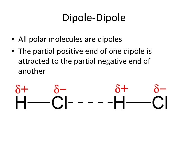 Dipole-Dipole • All polar molecules are dipoles • The partial positive end of one