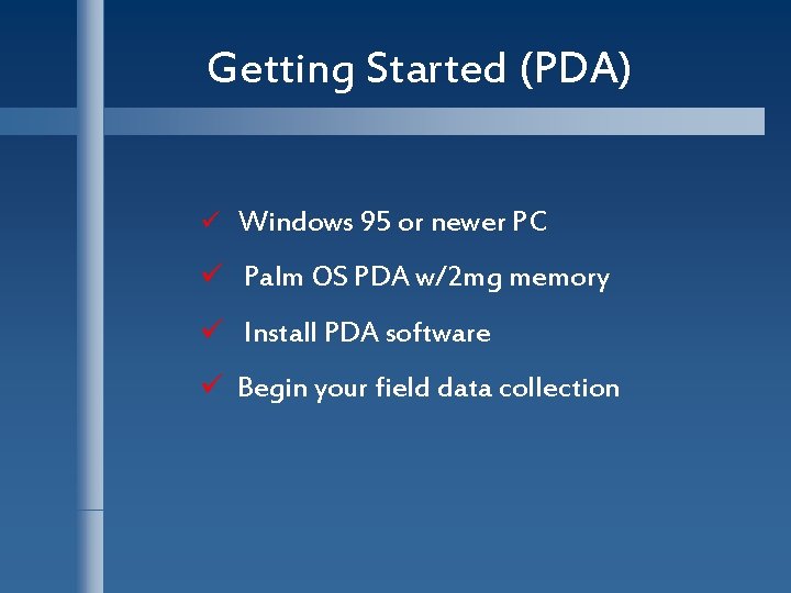 Getting Started (PDA) ü Windows 95 or newer PC ü Palm OS PDA w/2
