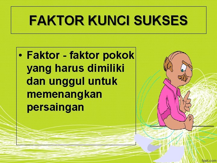 FAKTOR KUNCI SUKSES • Faktor - faktor pokok yang harus dimiliki dan unggul untuk