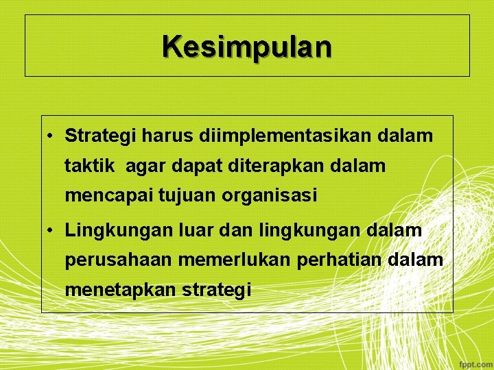 Kesimpulan • Strategi harus diimplementasikan dalam taktik agar dapat diterapkan dalam mencapai tujuan organisasi