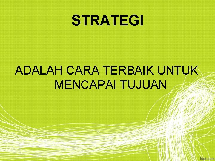 STRATEGI ADALAH CARA TERBAIK UNTUK MENCAPAI TUJUAN 