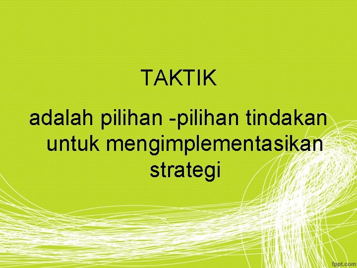 TAKTIK adalah pilihan -pilihan tindakan untuk mengimplementasikan strategi 