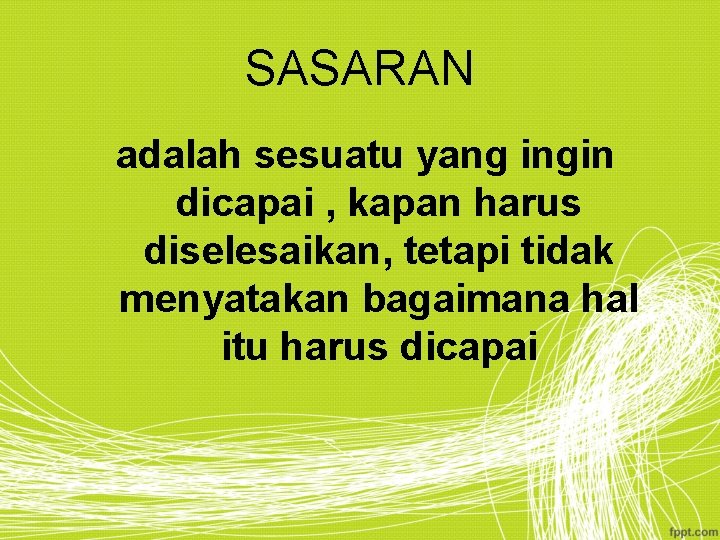 SASARAN adalah sesuatu yang ingin dicapai , kapan harus diselesaikan, tetapi tidak menyatakan bagaimana