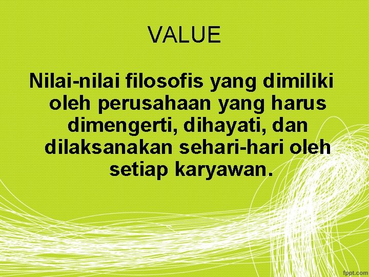 VALUE Nilai-nilai filosofis yang dimiliki oleh perusahaan yang harus dimengerti, dihayati, dan dilaksanakan sehari-hari