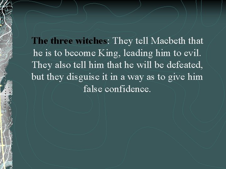 The three witches: They tell Macbeth that he is to become King, leading him