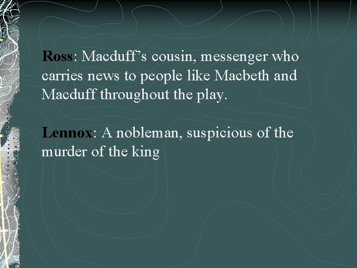 Ross: Macduff’s cousin, messenger who carries news to people like Macbeth and Macduff throughout
