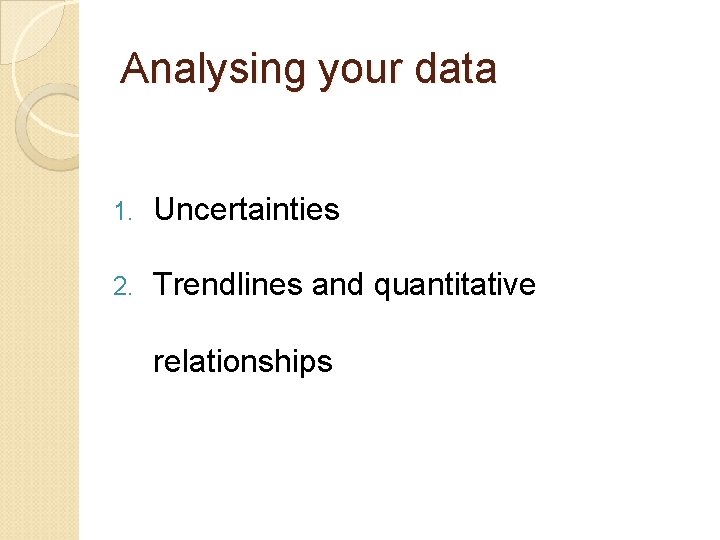 Analysing your data 1. Uncertainties 2. Trendlines and quantitative relationships 