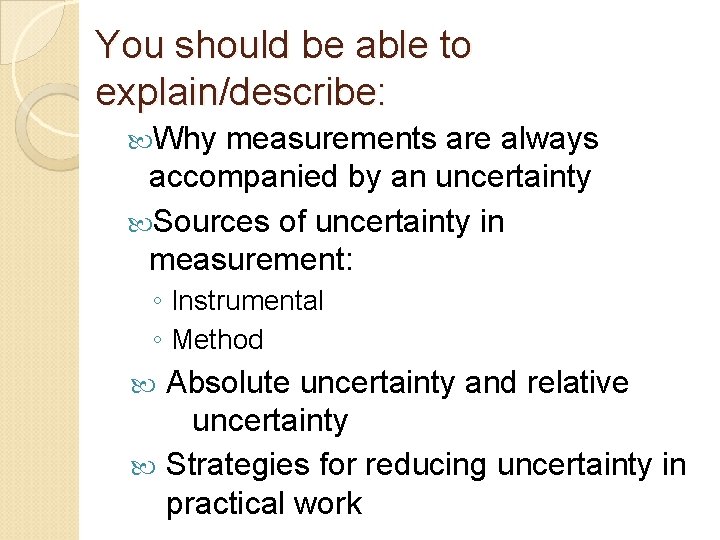 You should be able to explain/describe: Why measurements are always accompanied by an uncertainty