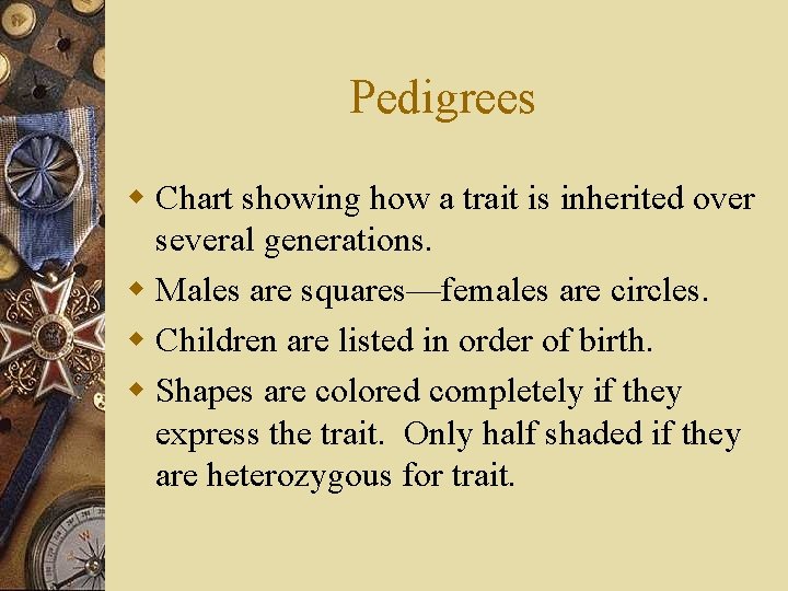 Pedigrees w Chart showing how a trait is inherited over several generations. w Males