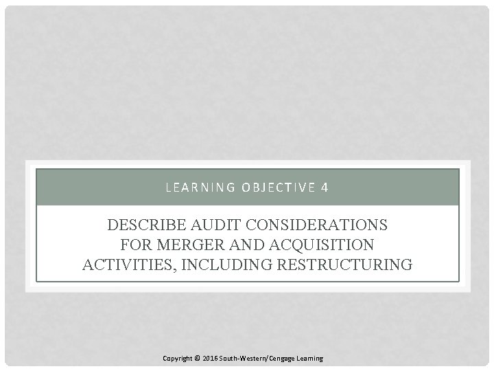 LEARNING OBJECTIVE 4 DESCRIBE AUDIT CONSIDERATIONS FOR MERGER AND ACQUISITION ACTIVITIES, INCLUDING RESTRUCTURING Copyright