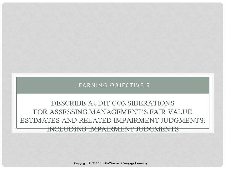 LEARNING OBJECTIVE 5 DESCRIBE AUDIT CONSIDERATIONS FOR ASSESSING MANAGEMENT‘S FAIR VALUE ESTIMATES AND RELATED