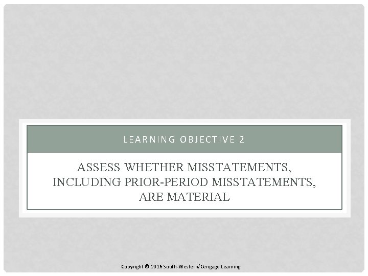 LEARNING OBJECTIVE 2 ASSESS WHETHER MISSTATEMENTS, INCLUDING PRIOR-PERIOD MISSTATEMENTS, ARE MATERIAL Copyright © 2016