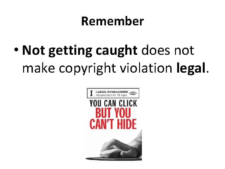 Remember • Not getting caught does not make copyright violation legal. 
