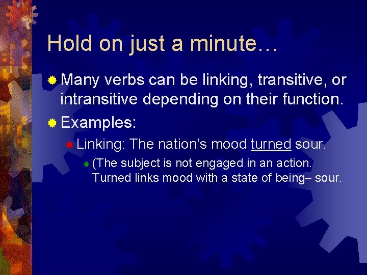 Hold on just a minute… ® Many verbs can be linking, transitive, or intransitive Hold on just a minute… ® Many verbs can be linking, transitive, or intransitive