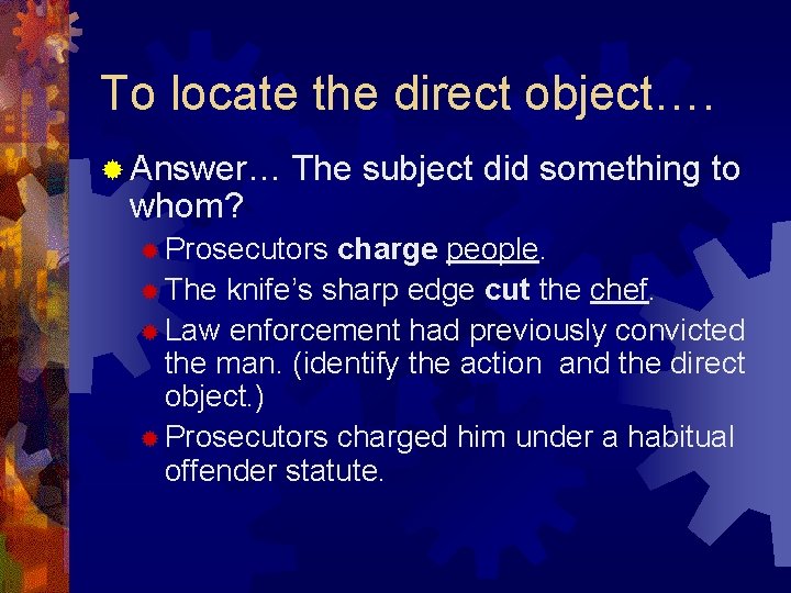 To locate the direct object…. ® Answer… whom? The subject did something to ®