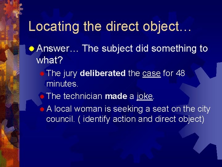 Locating the direct object… ® Answer… The subject did something to what? ® The