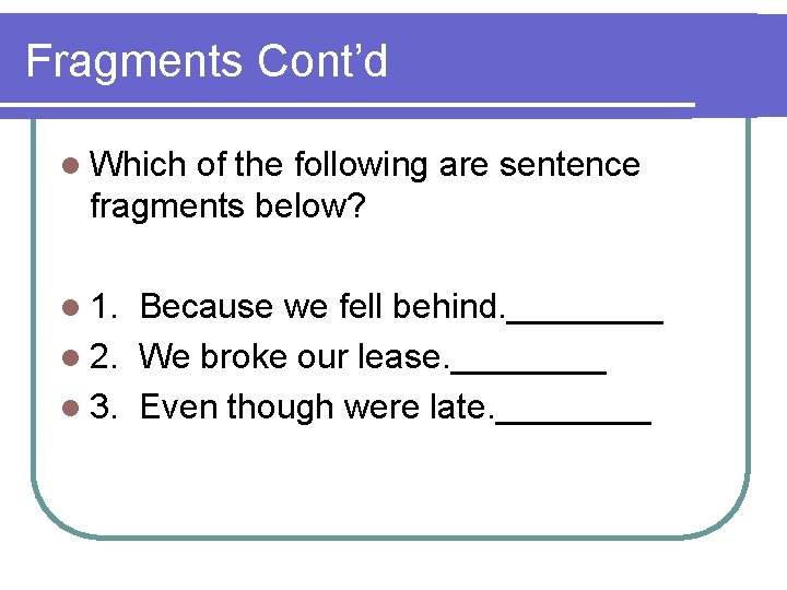 Fragments Cont’d l Which of the following are sentence fragments below? l 1. Because