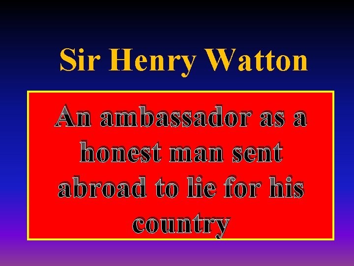 Sir Henry Watton An ambassador as a honest man sent abroad to lie for