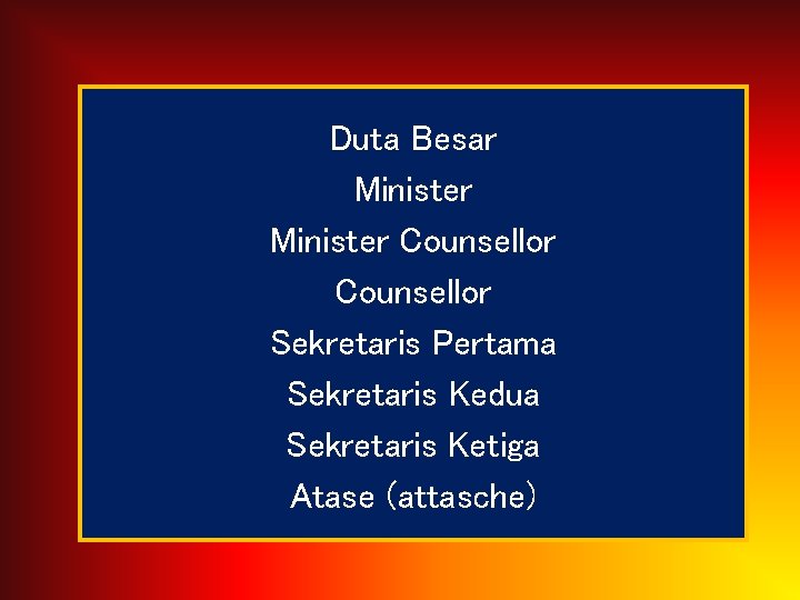 Duta Besar Minister Counsellor Sekretaris Pertama Sekretaris Kedua Sekretaris Ketiga Atase (attasche) 