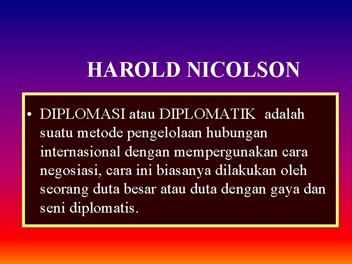 HAROLD NICOLSON • DIPLOMASI atau DIPLOMATIK adalah suatu metode pengelolaan hubungan internasional dengan mempergunakan