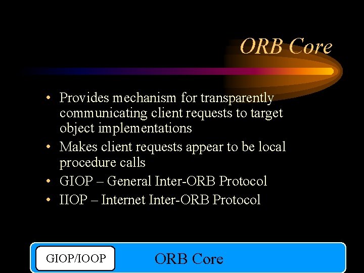 ORB Core • Provides mechanism for transparently communicating client requests to target object implementations