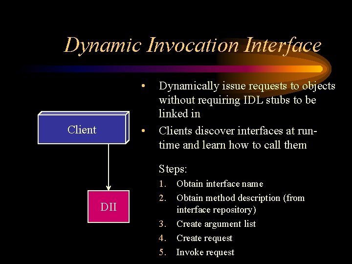 Dynamic Invocation Interface • Client • Dynamically issue requests to objects without requiring IDL