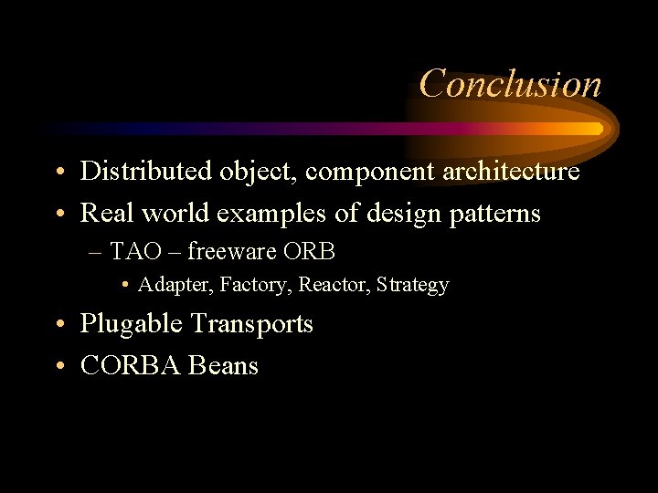 Conclusion • Distributed object, component architecture • Real world examples of design patterns –