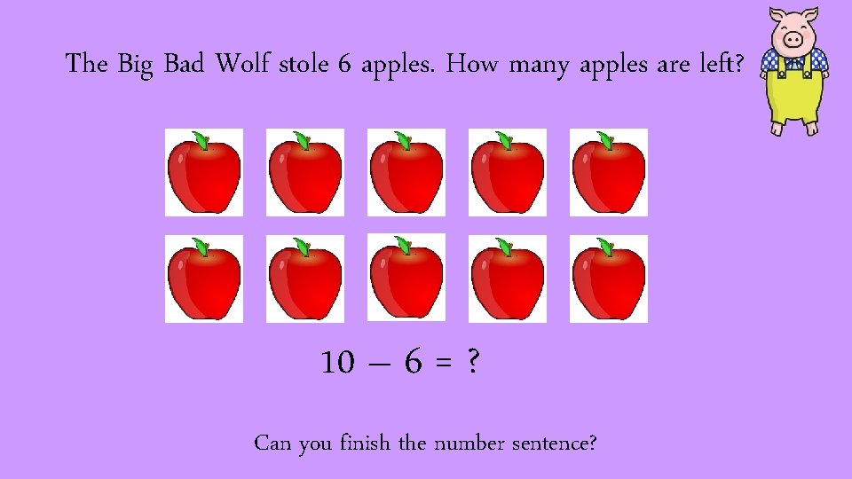 The Big Bad Wolf stole 6 apples. How many apples are left? 10 –