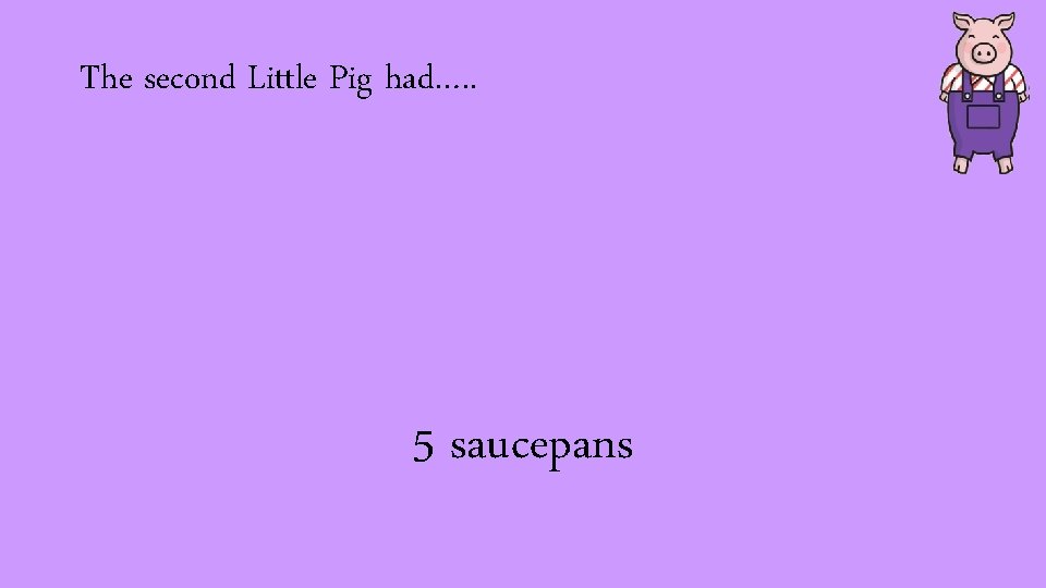 The second Little Pig had…. . 5 saucepans 