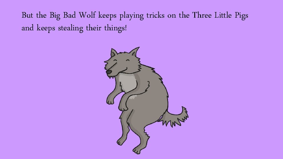 But the Big Bad Wolf keeps playing tricks on the Three Little Pigs and