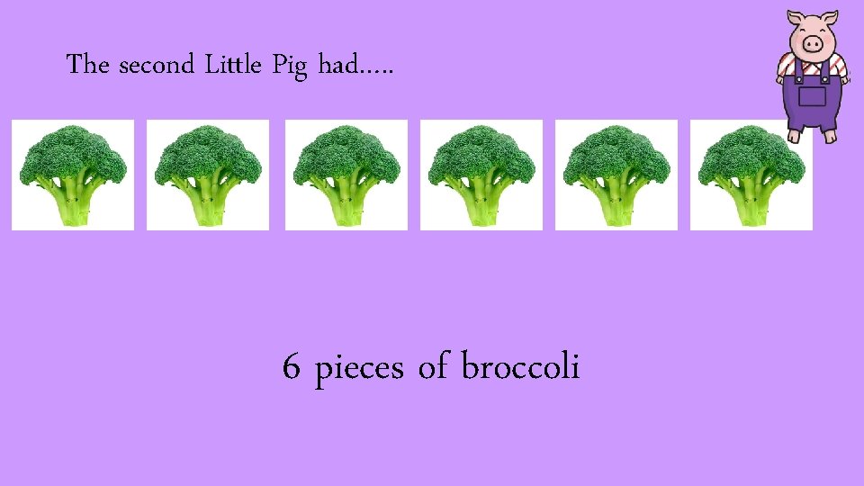 The second Little Pig had…. . 6 pieces of broccoli 