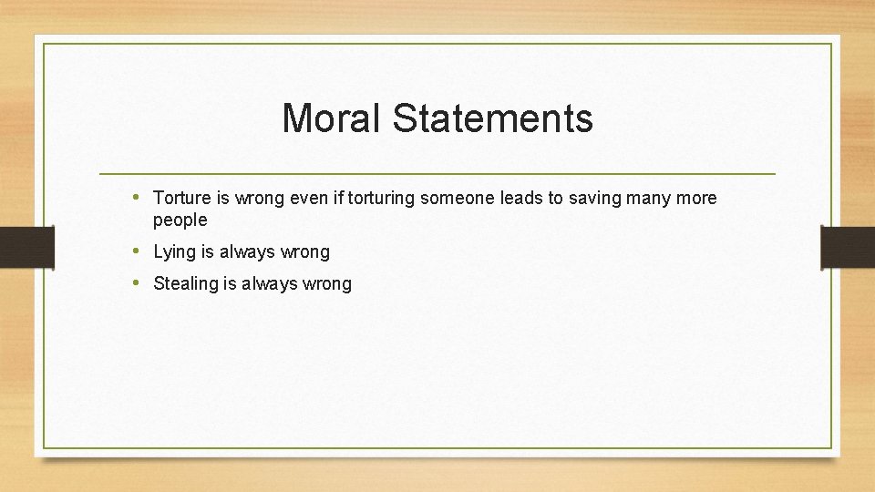 Moral Statements • Torture is wrong even if torturing someone leads to saving many