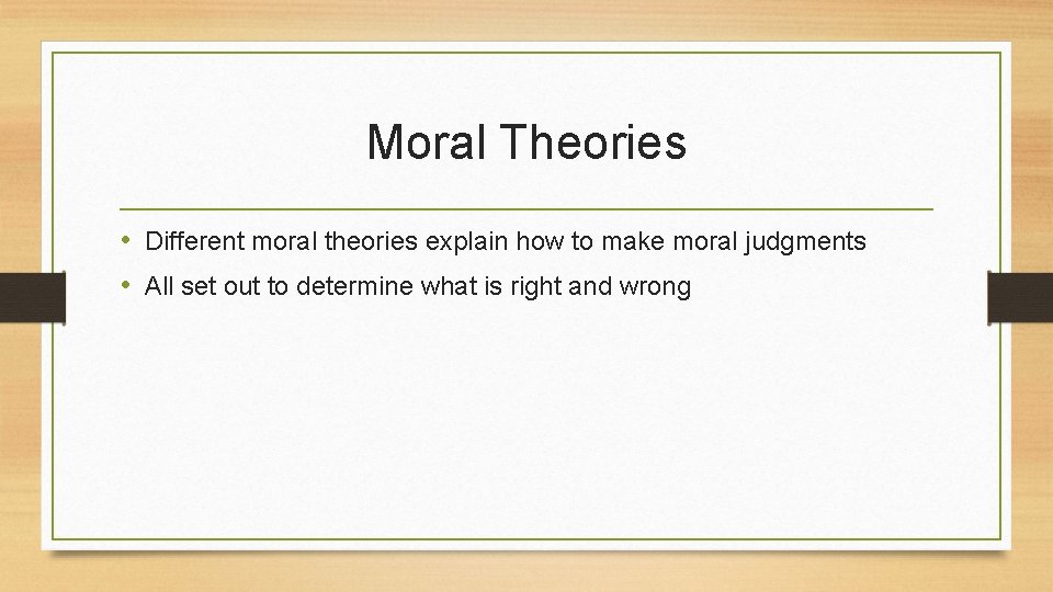 Moral Theories • Different moral theories explain how to make moral judgments • All