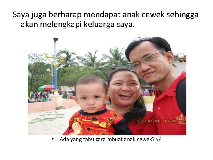 Saya juga berharap mendapat anak cewek sehingga akan melengkapi keluarga saya. • Ada yang
