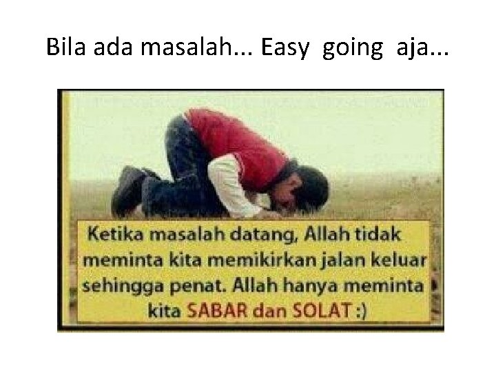 Bila ada masalah. . . Easy going aja. . . 